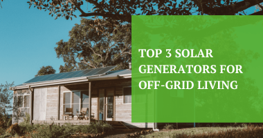 Top 3 Solar Generators for Off-Grid Living